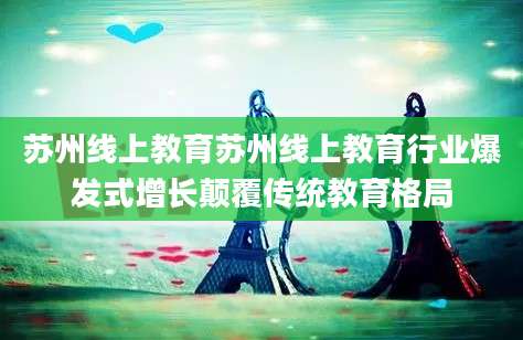 苏州线上教育苏州线上教育行业爆发式增长颠覆传统教育格局