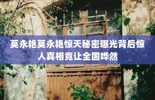 莫永艳莫永艳惊天秘密曝光背后惊人真相竟让全国哗然