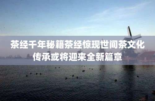茶经千年秘籍茶经惊现世间茶文化传承或将迎来全新篇章