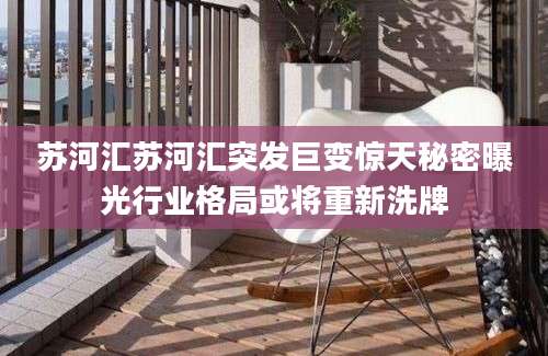 苏河汇苏河汇突发巨变惊天秘密曝光行业格局或将重新洗牌