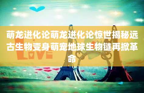 萌龙进化论萌龙进化论惊世揭秘远古生物变身萌宠地球生物链再掀革命
