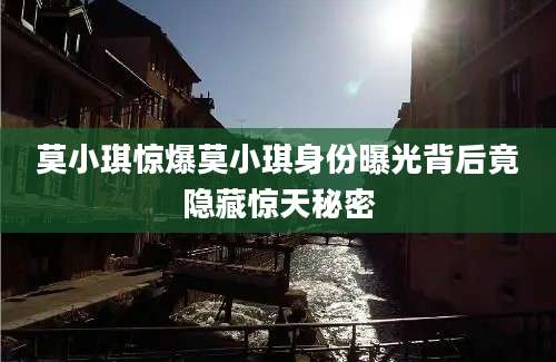 莫小琪惊爆莫小琪身份曝光背后竟隐藏惊天秘密