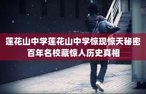 莲花山中学莲花山中学惊现惊天秘密百年名校藏惊人历史真相