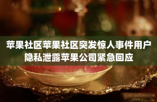 苹果社区苹果社区突发惊人事件用户隐私泄露苹果公司紧急回应