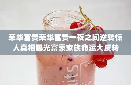 荣华富贵荣华富贵一夜之间逆转惊人真相曝光富豪家族命运大反转