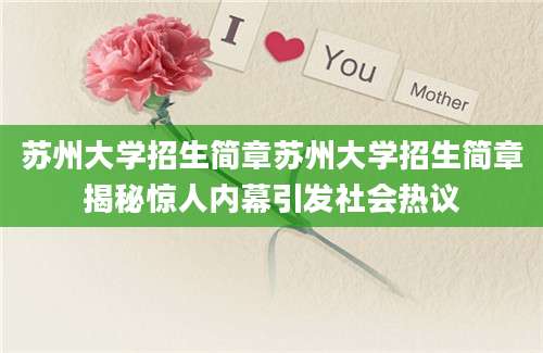 苏州大学招生简章苏州大学招生简章揭秘惊人内幕引发社会热议