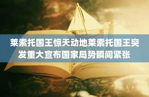 莱索托国王惊天动地莱索托国王突发重大宣布国家局势瞬间紧张