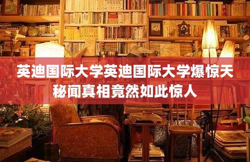 英迪国际大学英迪国际大学爆惊天秘闻真相竟然如此惊人