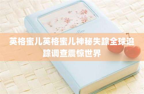 英格蜜儿英格蜜儿神秘失踪全球追踪调查震惊世界