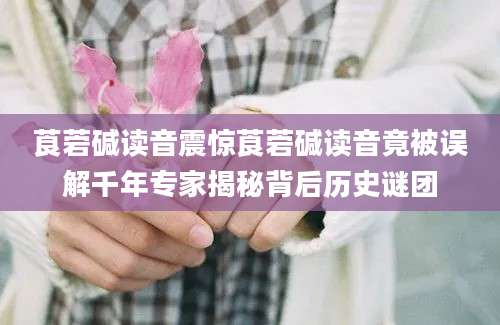 莨菪碱读音震惊莨菪碱读音竟被误解千年专家揭秘背后历史谜团