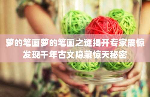 萝的笔画萝的笔画之谜揭开专家震惊发现千年古文隐藏惊天秘密