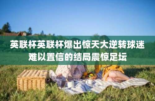 英联杯英联杯爆出惊天大逆转球迷难以置信的结局震惊足坛