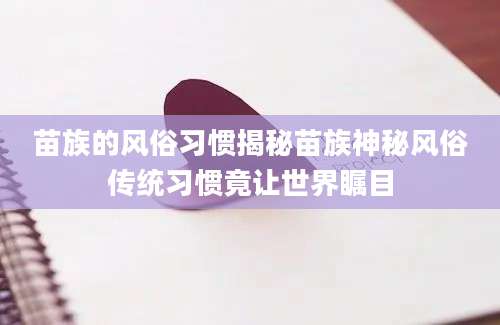 苗族的风俗习惯揭秘苗族神秘风俗传统习惯竟让世界瞩目