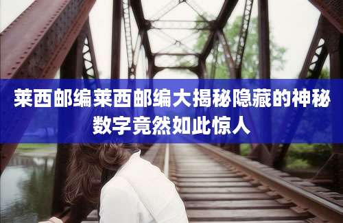 莱西邮编莱西邮编大揭秘隐藏的神秘数字竟然如此惊人