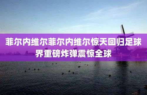 菲尔内维尔菲尔内维尔惊天回归足球界重磅炸弹震惊全球