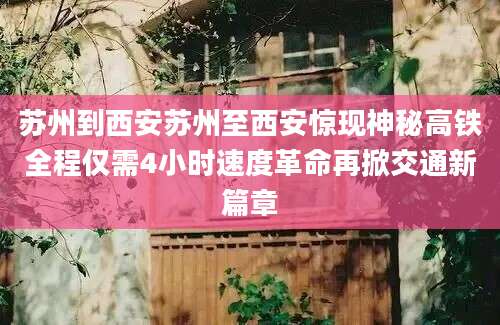 苏州到西安苏州至西安惊现神秘高铁全程仅需4小时速度革命再掀交通新篇章