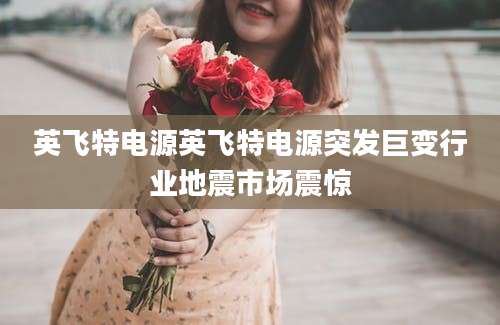 英飞特电源英飞特电源突发巨变行业地震市场震惊
