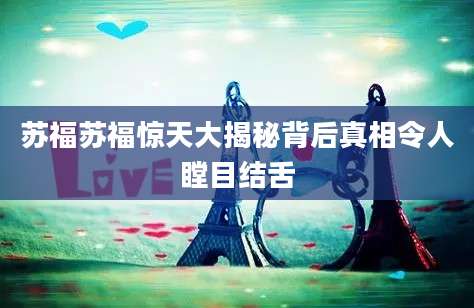 苏福苏福惊天大揭秘背后真相令人瞠目结舌