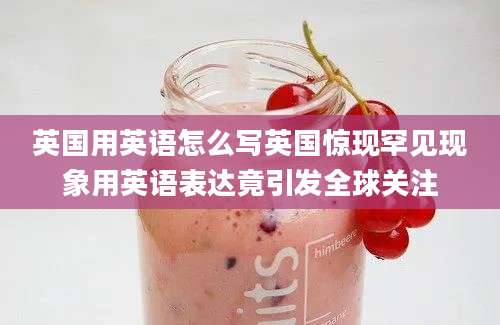 英国用英语怎么写英国惊现罕见现象用英语表达竟引发全球关注