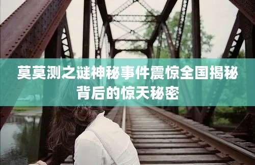 莫莫测之谜神秘事件震惊全国揭秘背后的惊天秘密