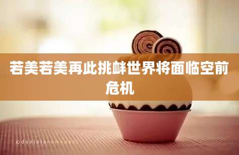 若美若美再此挑衅世界将面临空前危机