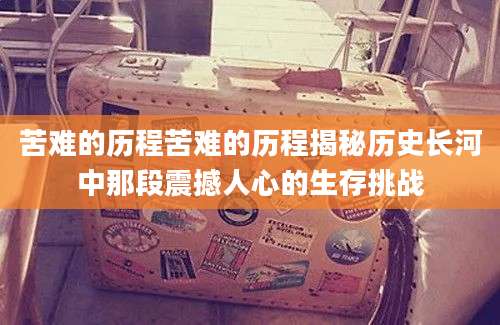 苦难的历程苦难的历程揭秘历史长河中那段震撼人心的生存挑战