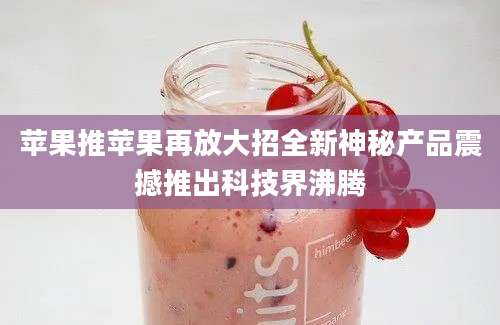 苹果推苹果再放大招全新神秘产品震撼推出科技界沸腾