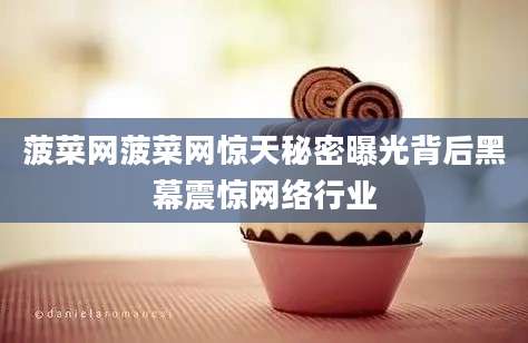 菠菜网菠菜网惊天秘密曝光背后黑幕震惊网络行业