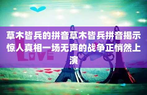 草木皆兵的拼音草木皆兵拼音揭示惊人真相一场无声的战争正悄然上演