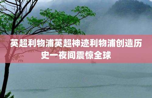 英超利物浦英超神迹利物浦创造历史一夜间震惊全球