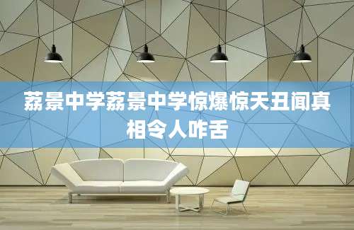 荔景中学荔景中学惊爆惊天丑闻真相令人咋舌