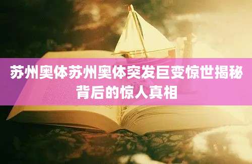 苏州奥体苏州奥体突发巨变惊世揭秘背后的惊人真相
