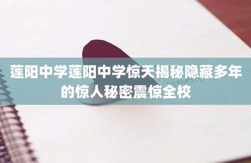 莲阳中学莲阳中学惊天揭秘隐藏多年的惊人秘密震惊全校