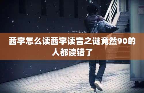 茜字怎么读茜字读音之谜竟然90的人都读错了