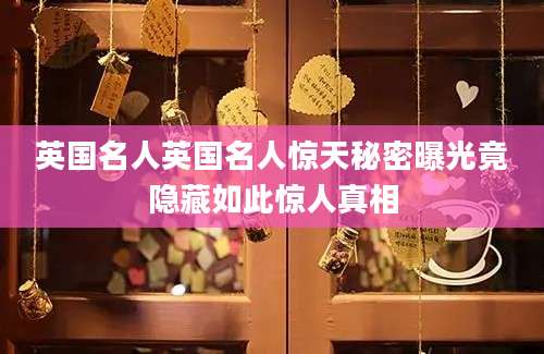 英国名人英国名人惊天秘密曝光竟隐藏如此惊人真相