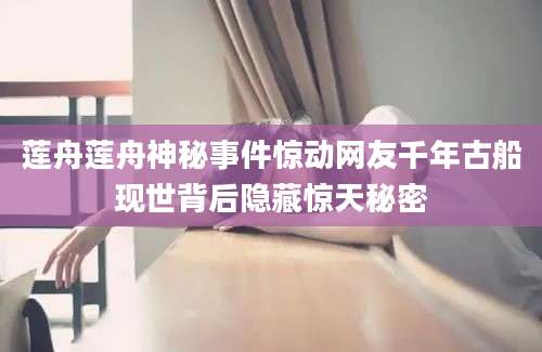 莲舟莲舟神秘事件惊动网友千年古船现世背后隐藏惊天秘密